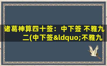 诸葛神算四十签：中下签 不雅九二(中下签“不雅九二”解签及择日分析，教你如何趋利避害)